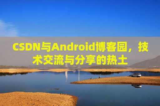 CSDN与Android博客园，技术交流与分享的热土